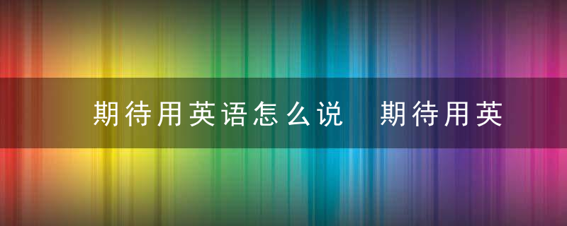 期待用英语怎么说 期待用英语如何说